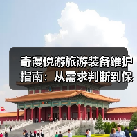 奇漫悦游旅游装备维护指南：从需求判断到保养方法