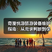 奇漫悦游旅游装备维护指南:从需求判断到保养方法(图1) 奇漫悦游旅游装备维护指南:从需求判断到保养方法(图1)
