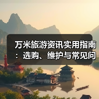 万米旅游资讯实用指南:选购、维护与常见问题解析2026(图3) 万米旅游资讯实用指南:选购、维护与常见问题解析2026(图3)
