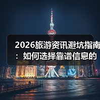 2026旅游资讯避坑指南:如何选择靠谱信息的要点与注意事项(图3) 2026旅游资讯避坑指南:如何选择靠谱信息的要点与注意事项(图3)