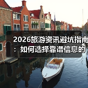 2026旅游资讯避坑指南:如何选择靠谱信息的要点与注意事项(图4) 2026旅游资讯避坑指南:如何选择靠谱信息的要点与注意事项(图4)