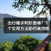 出行需求判断困难?5个实用方法助你高效规划旅游(图1) 出行需求判断困难?5个实用方法助你高效规划旅游(图1)