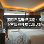 旅游产品选择指南:5个方法避开常见踩坑陷阱(图2) 旅游产品选择指南:5个方法避开常见踩坑陷阱(图2)