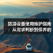 旅游设备使用维护指南:从需求判断到保养的五步法(图2) 旅游设备使用维护指南:从需求判断到保养的五步法(图2)