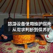 旅游设备使用维护指南:从需求判断到保养的五步法(图1) 旅游设备使用维护指南:从需求判断到保养的五步法(图1)