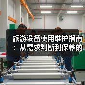 旅游设备使用维护指南：从需求判断到保养的五步法