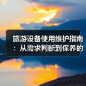 旅游设备使用维护指南:从需求判断到保养的五步法(图4) 旅游设备使用维护指南:从需求判断到保养的五步法(图4)