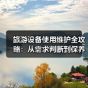 旅游设备使用维护全攻略:从需求判断到保养技巧(图3) 旅游设备使用维护全攻略:从需求判断到保养技巧(图3)