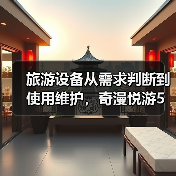 旅游设备从需求判断到使用维护,奇漫悦游5个实用方法(图4) 旅游设备从需求判断到使用维护,奇漫悦游5个实用方法(图4)