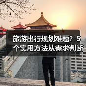 旅游出行规划难题?5个实用方法从需求判断到使用维护(图2) 旅游出行规划难题?5个实用方法从需求判断到使用维护(图2)