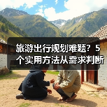 旅游出行规划难题?5个实用方法从需求判断到使用维护(图4) 旅游出行规划难题?5个实用方法从需求判断到使用维护(图4)