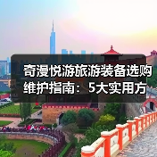 奇漫悦游旅游装备选购维护指南:5大实用方法解析(图2) 奇漫悦游旅游装备选购维护指南:5大实用方法解析(图2)