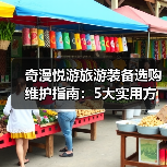 奇漫悦游旅游装备选购维护指南:5大实用方法解析(图3) 奇漫悦游旅游装备选购维护指南:5大实用方法解析(图3)
