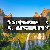 旅游购物问题解析：选购、维护与实用指南2026