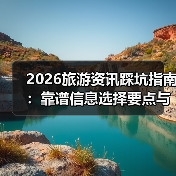 2026旅游资讯踩坑指南:靠谱信息选择要点与注意事项(图1) 2026旅游资讯踩坑指南:靠谱信息选择要点与注意事项(图1)