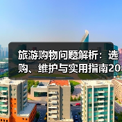 旅游购物问题解析:选购、维护与实用指南2026(图3) 旅游购物问题解析:选购、维护与实用指南2026(图3)