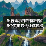 出行需求判断有难题?5个实用方法让你轻松规划旅游(图1) 出行需求判断有难题?5个实用方法让你轻松规划旅游(图1)