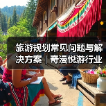 旅游规划常见问题与解决方案 | 奇漫悦游行业知识2025