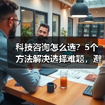 科技咨询怎么选?5个方法解决选择难题,避免踩坑(图2) 科技咨询怎么选?5个方法解决选择难题,避免踩坑(图2)