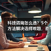 科技咨询怎么选?5个方法解决选择难题,避免踩坑(图4) 科技咨询怎么选?5个方法解决选择难题,避免踩坑(图4)