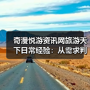 奇漫悦游资讯网旅游天下日常经验:从需求判断到使用维护全攻略(图2) 奇漫悦游资讯网旅游天下日常经验:从需求判断到使用维护全攻略(图2)