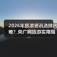 2026年旅游资讯选择困难?央广网旅游实用指南:选购、维护与常见问题解析(图1) 2026年旅游资讯选择困难?央广网旅游实用指南:选购、维护与常见问题解析(图1)