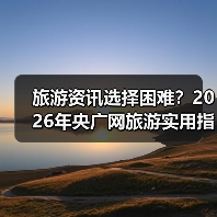 旅游资讯选择困难?2026年央广网旅游实用指南(图4) 旅游资讯选择困难?2026年央广网旅游实用指南(图4)