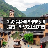 旅游装备选购维护实用指南：5大方法避开选购坑2026版