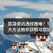 旅游资讯选择困难?5大方法教你获取可靠旅游信息(图3) 旅游资讯选择困难?5大方法教你获取可靠旅游信息(图3)