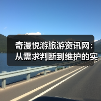 奇漫悦游旅游资讯网:从需求判断到维护的实用经验指南(图1) 奇漫悦游旅游资讯网:从需求判断到维护的实用经验指南(图1)