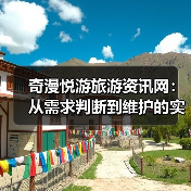 奇漫悦游旅游资讯网:从需求判断到维护的实用经验指南(图2) 奇漫悦游旅游资讯网:从需求判断到维护的实用经验指南(图2)