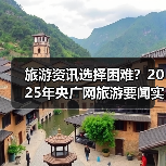 旅游资讯选择困难？2025年央广网旅游要闻实用选购维护指南