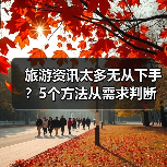 旅游资讯太多无从下手?5个方法从需求判断到维护使用(图2) 旅游资讯太多无从下手?5个方法从需求判断到维护使用(图2)