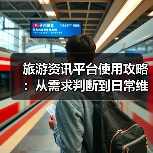 旅游资讯平台使用攻略:从需求判断到日常维护指南(图1) 旅游资讯平台使用攻略:从需求判断到日常维护指南(图1)