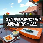 旅游资讯从需求判断到使用维护的5个方法