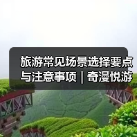 旅游常见场景选择要点与注意事项 | 奇漫悦游资讯网2026(图4) 旅游常见场景选择要点与注意事项 | 奇漫悦游资讯网2026(图4)