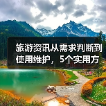 旅游资讯从需求判断到使用维护,5个实用方法带你避坑(图4) 旅游资讯从需求判断到使用维护,5个实用方法带你避坑(图4)
